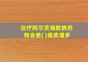 治疗阿尔茨海默病药物会使( )递质增多